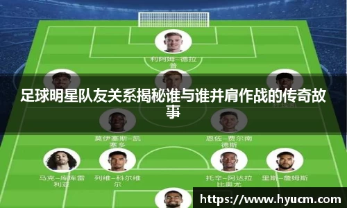 足球明星队友关系揭秘谁与谁并肩作战的传奇故事